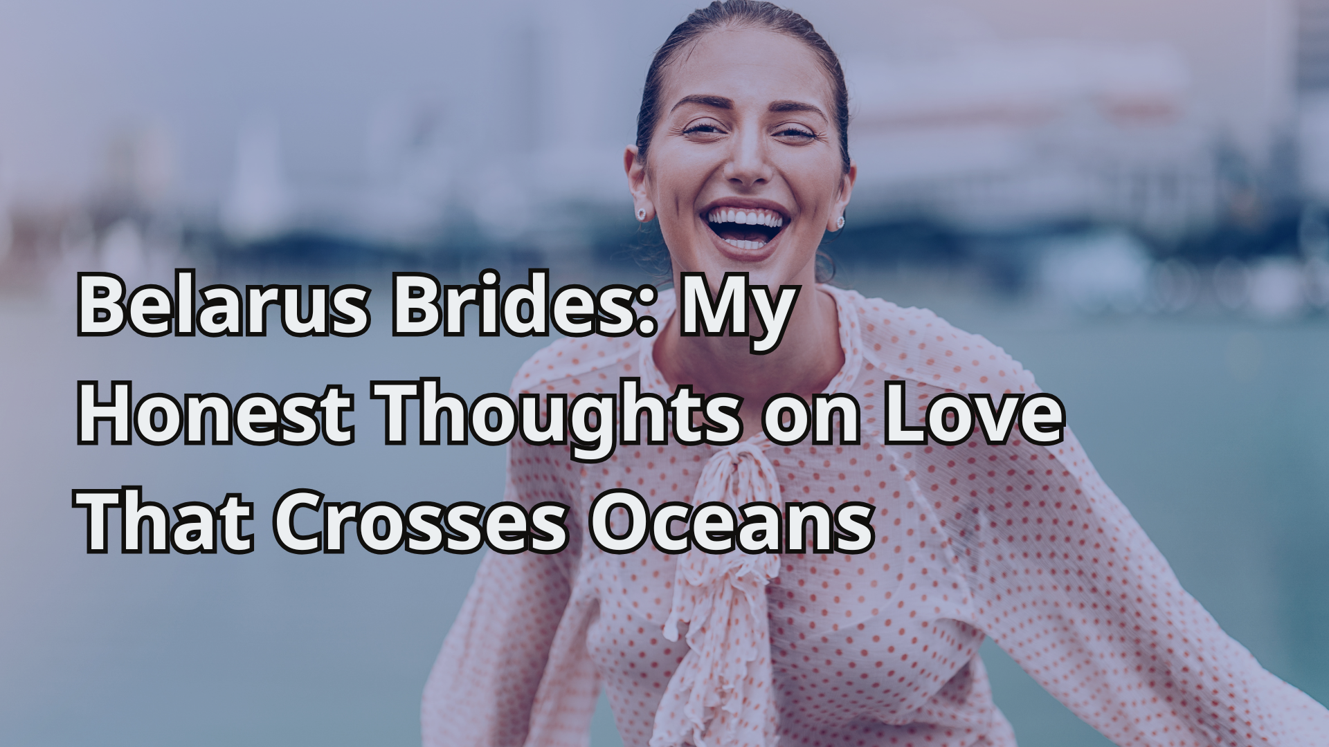 Belarus Brides_ My Honest Thoughts on Love That Crosses Oceans
